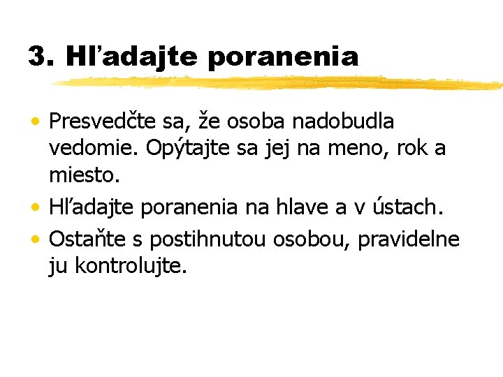 3. Hľadajte poranenia • Presvedčte sa, že osoba nadobudla vedomie. Opýtajte sa jej na