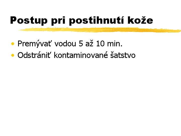 Postup pri postihnutí kože • Premývať vodou 5 až 10 min. • Odstrániť kontaminované