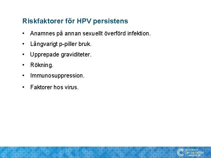 Riskfaktorer för HPV persistens • Anamnes på annan sexuellt överförd infektion. • Långvarigt p-piller Riskfaktorer för HPV persistens • Anamnes på annan sexuellt överförd infektion. • Långvarigt p-piller