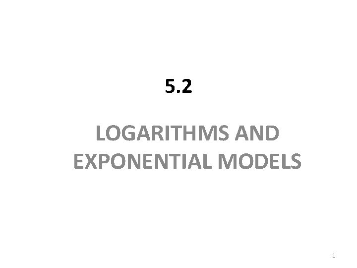 5. 2 LOGARITHMS AND EXPONENTIAL MODELS 1 