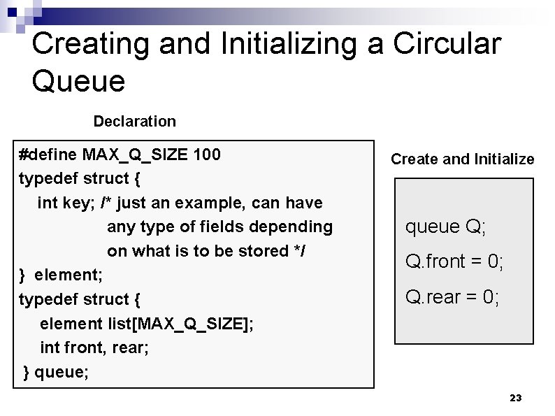 Creating and Initializing a Circular Queue Declaration #define MAX_Q_SIZE 100 typedef struct { int