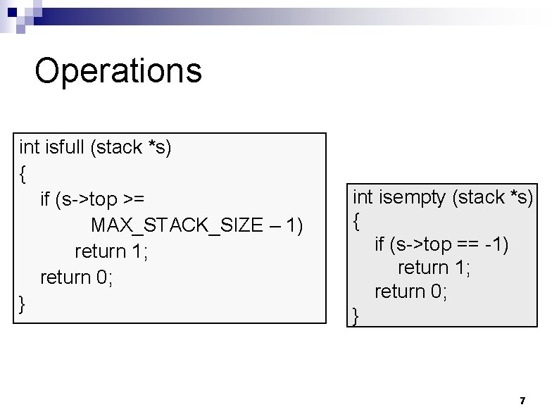 Operations int isfull (stack *s) { if (s->top >= MAX_STACK_SIZE – 1) return 1;