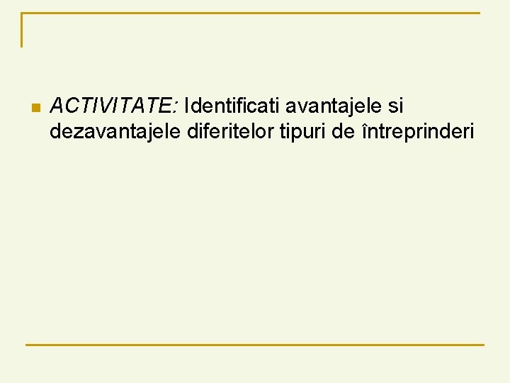 n ACTIVITATE: Identificati avantajele si dezavantajele diferitelor tipuri de întreprinderi 