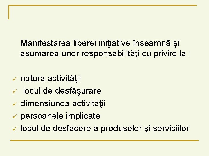 Manifestarea liberei iniţiative înseamnă şi asumarea unor responsabilităţi cu privire la : ü ü