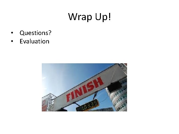Wrap Up! • Questions? • Evaluation 