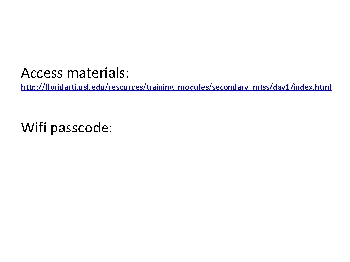 Access materials: http: //floridarti. usf. edu/resources/training_modules/secondary_mtss/day 1/index. html Wifi passcode: 