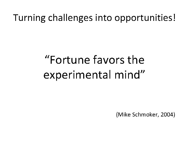 Turning challenges into opportunities! “Fortune favors the experimental mind” (Mike Schmoker, 2004) 