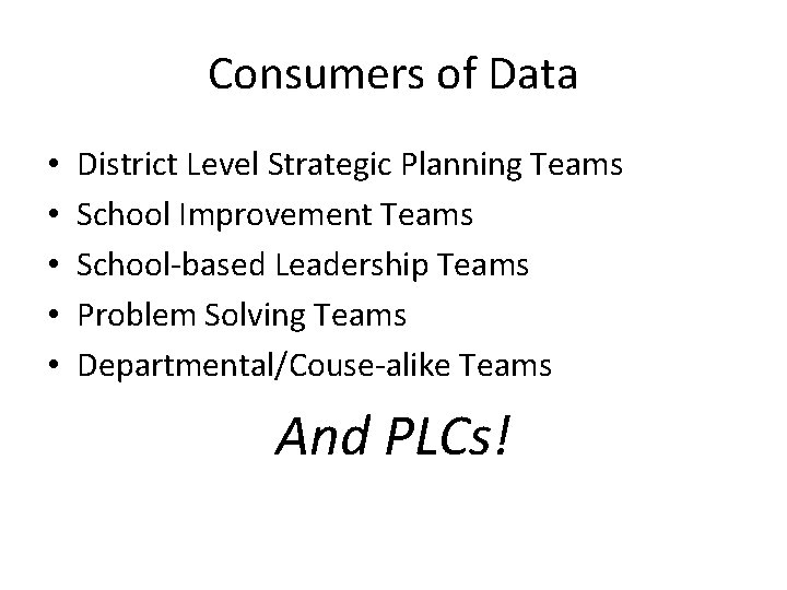 Consumers of Data • • • District Level Strategic Planning Teams School Improvement Teams