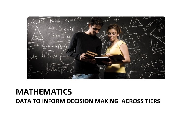 MATHEMATICS DATA TO INFORM DECISION MAKING ACROSS TIERS 