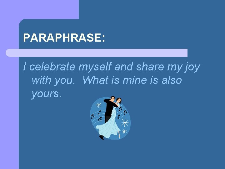 PARAPHRASE: I celebrate myself and share my joy with you. What is mine is