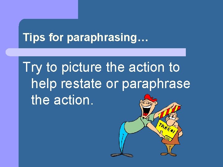 Tips for paraphrasing… Try to picture the action to help restate or paraphrase the