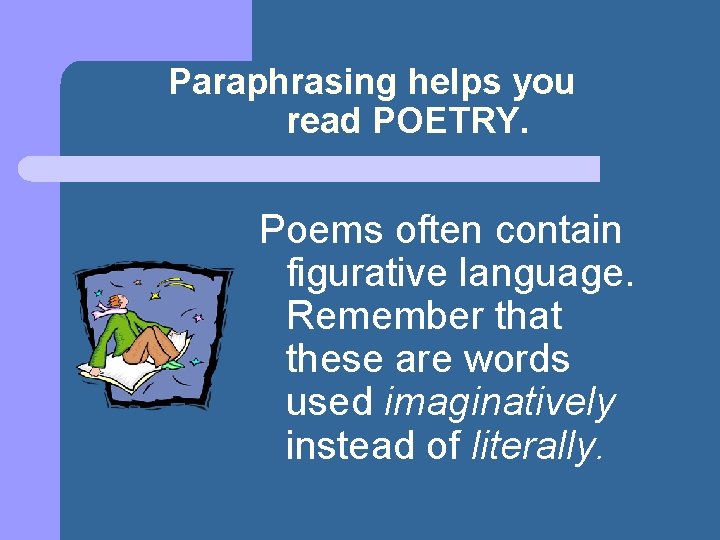 Paraphrasing helps you read POETRY. Poems often contain figurative language. Remember that these are