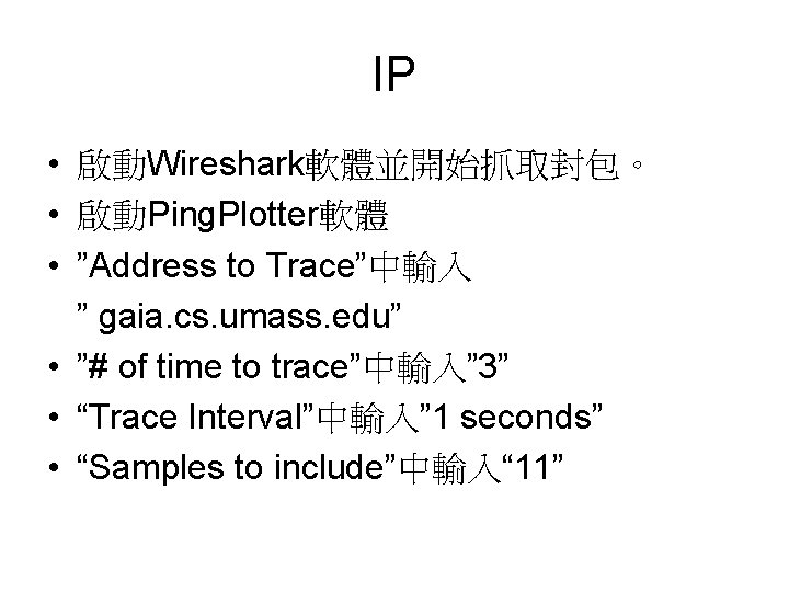 IP • 啟動Wireshark軟體並開始抓取封包。 • 啟動Ping. Plotter軟體 • ”Address to Trace”中輸入 ” gaia. cs. umass.