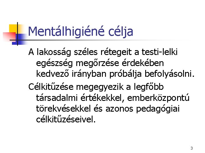 Mentálhigiéné célja A lakosság széles rétegeit a testi-lelki egészség megőrzése érdekében kedvező irányban próbálja