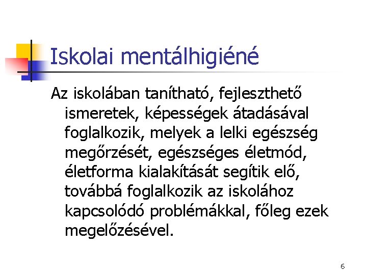 Iskolai mentálhigiéné Az iskolában tanítható, fejleszthető ismeretek, képességek átadásával foglalkozik, melyek a lelki egészség