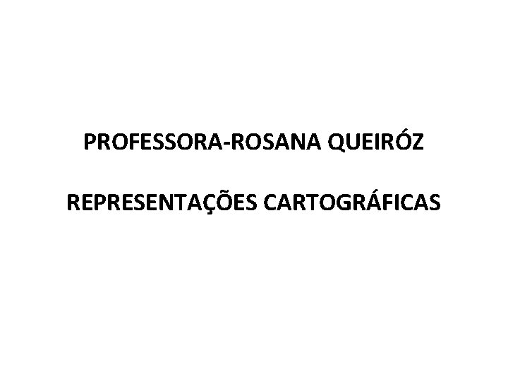 PROFESSORA-ROSANA QUEIRÓZ REPRESENTAÇÕES CARTOGRÁFICAS PROFESSORA-ROSANA QUEIRÓZ REPRESENTAÇÕES CARTOGRÁFICAS
