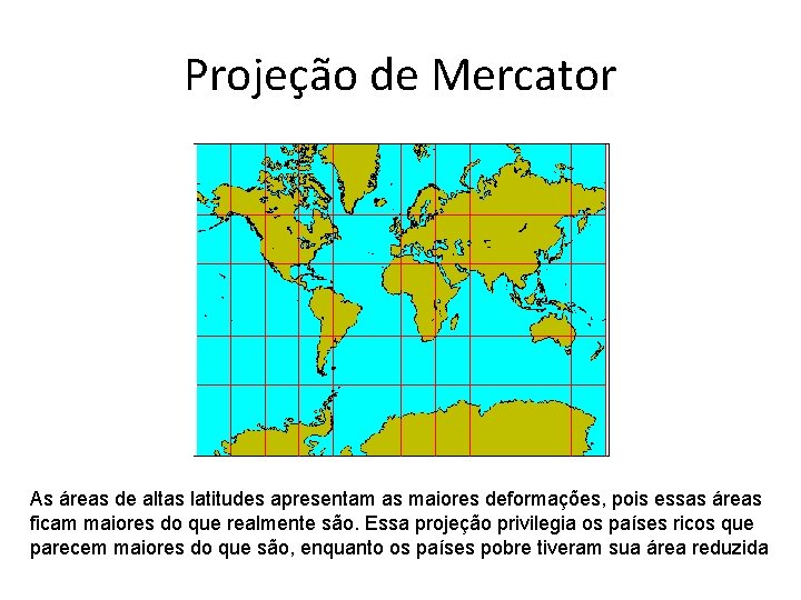 Projeção de Mercator As áreas de altas latitudes apresentam as maiores deformações, pois essas Projeção de Mercator As áreas de altas latitudes apresentam as maiores deformações, pois essas