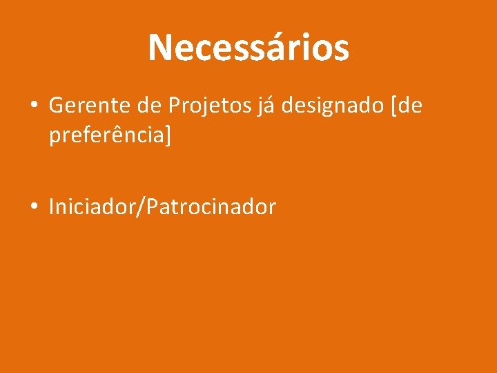 Necessários • Gerente de Projetos já designado [de preferência] • Iniciador/Patrocinador 