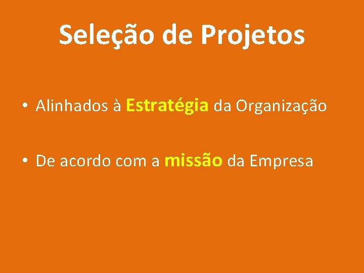 Seleção de Projetos • Alinhados à Estratégia da Organização • De acordo com a