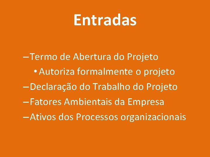 Entradas – Termo de Abertura do Projeto • Autoriza formalmente o projeto – Declaração