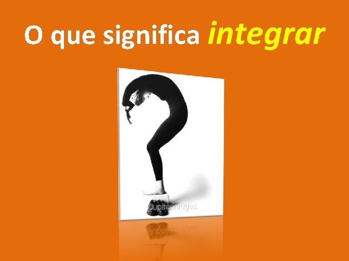 O que significa integrar 