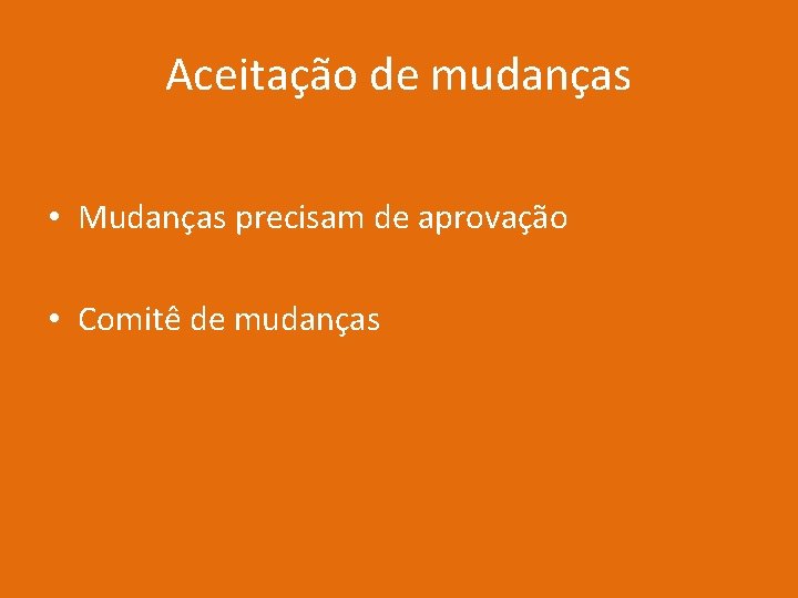 Aceitação de mudanças • Mudanças precisam de aprovação • Comitê de mudanças 