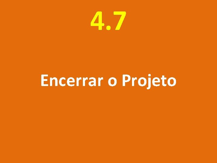 4. 7 Encerrar o Projeto 