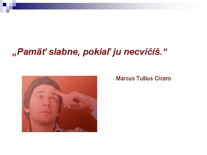 „Pamäť slabne, pokiaľ ju necvičíš. “ Marcus Tullius Cicero 