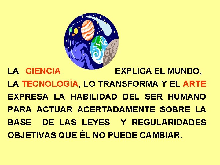 LA CIENCIA EXPLICA EL MUNDO, LA TECNOLOGÍA, LO TRANSFORMA Y EL ARTE EXPRESA LA