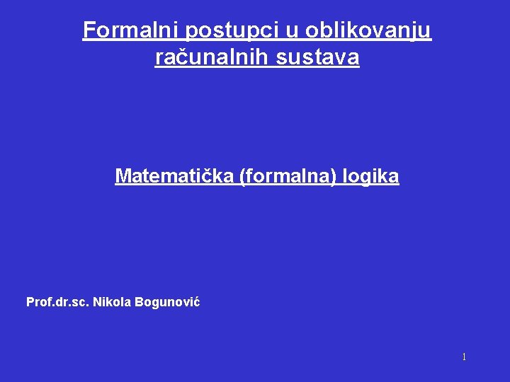 Formalni postupci u oblikovanju računalnih sustava Matematička (formalna) logika Prof. dr. sc. Nikola Bogunović