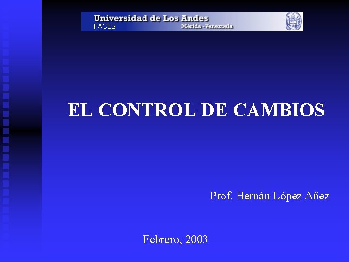 FACES EL CONTROL DE CAMBIOS Prof. Hernán López Añez Febrero, 2003 