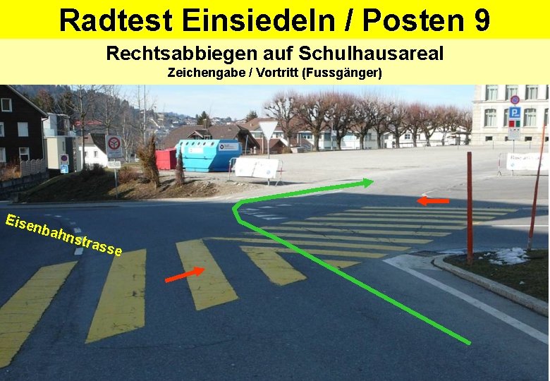 Radtest Einsiedeln / Posten 9 Rechtsabbiegen auf Schulhausareal Zeichengabe / Vortritt (Fussgänger) Eise nbah Radtest Einsiedeln / Posten 9 Rechtsabbiegen auf Schulhausareal Zeichengabe / Vortritt (Fussgänger) Eise nbah