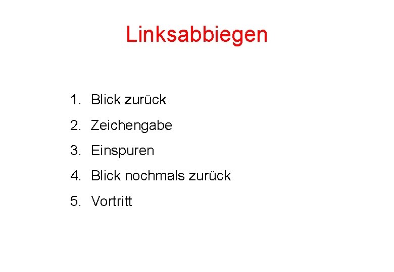 Linksabbiegen 1. Blick zurück 2. Zeichengabe 3. Einspuren 4. Blick nochmals zurück 5. Vortritt Linksabbiegen 1. Blick zurück 2. Zeichengabe 3. Einspuren 4. Blick nochmals zurück 5. Vortritt