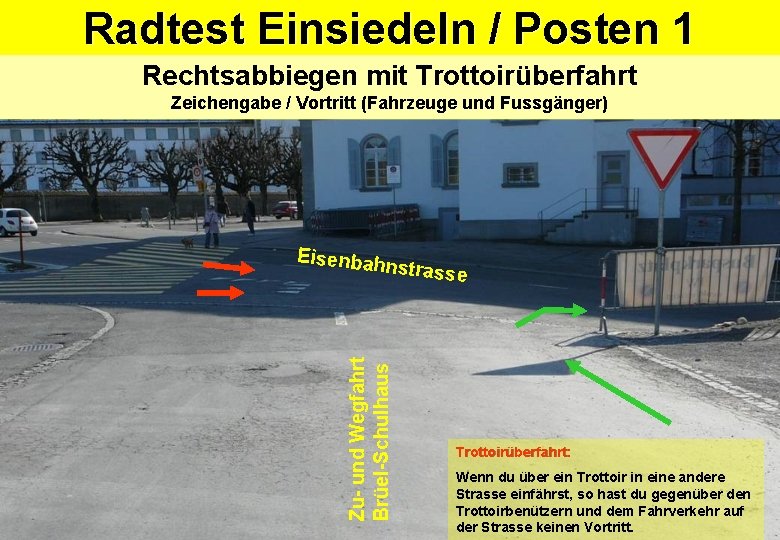 Radtest Einsiedeln / Posten 1 Rechtsabbiegen mit Trottoirüberfahrt Zeichengabe / Vortritt (Fahrzeuge und Fussgänger) Radtest Einsiedeln / Posten 1 Rechtsabbiegen mit Trottoirüberfahrt Zeichengabe / Vortritt (Fahrzeuge und Fussgänger)