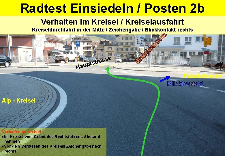 Radtest Einsiedeln / Posten 2 b Verhalten im Kreisel / Kreiselausfahrt Kreiseldurchfahrt in der Radtest Einsiedeln / Posten 2 b Verhalten im Kreisel / Kreiselausfahrt Kreiseldurchfahrt in der