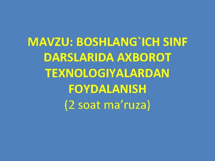 MAVZU: BOSHLANG`ICH SINF DARSLARIDA AXBOROT TEXNOLOGIYALARDAN FOYDALANISH (2 soat ma’ruza) 