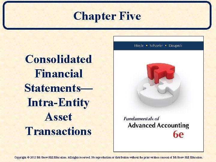 Chapter Five Consolidated Financial Statements— Intra-Entity Asset Transactions Copyright © 2015 Mc. Graw-Hill Education.