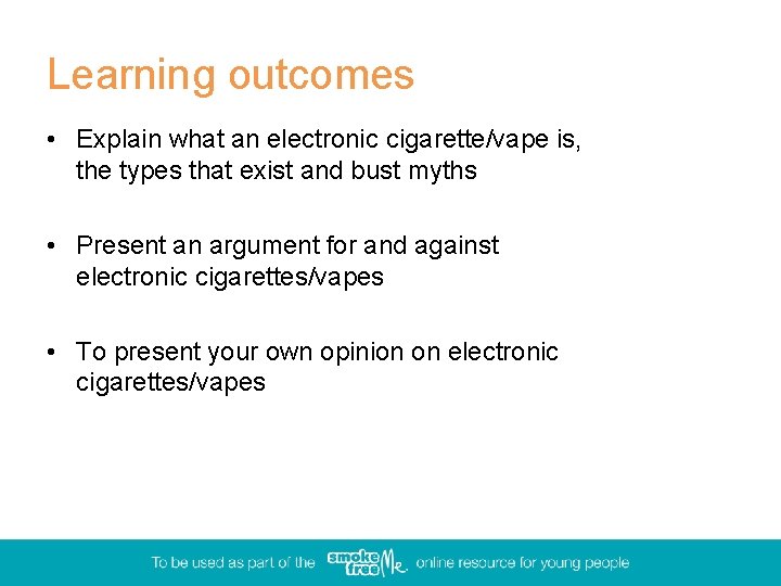 Learning outcomes • Explain what an electronic cigarette/vape is, the types that exist and