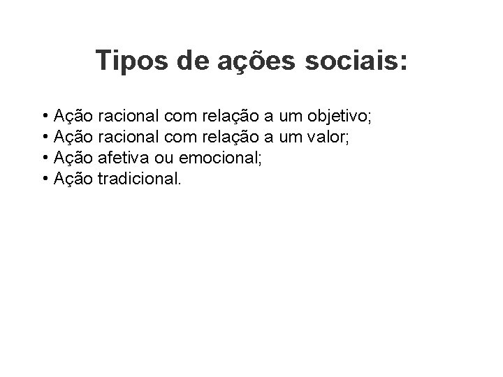 Tipos de ações sociais: • Ação racional com relação a um objetivo; • Ação