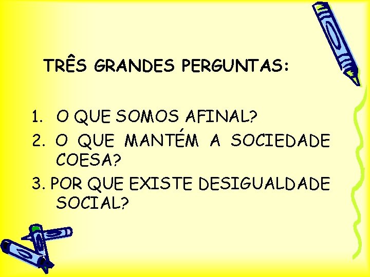 TRÊS GRANDES PERGUNTAS: 1. O QUE SOMOS AFINAL? 2. O QUE MANTÉM A SOCIEDADE