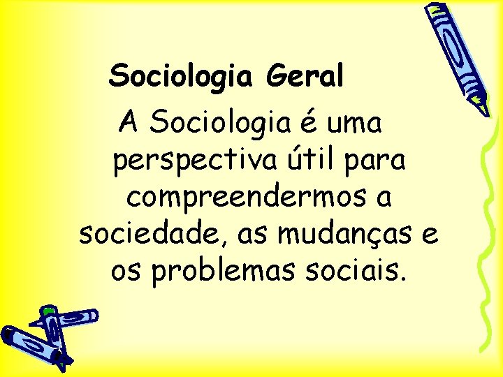 Sociologia Geral A Sociologia é uma perspectiva útil para compreendermos a sociedade, as mudanças