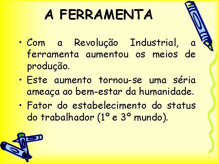 A FERRAMENTA • Com a Revolução Industrial, a ferramenta aumentou os meios de produção.