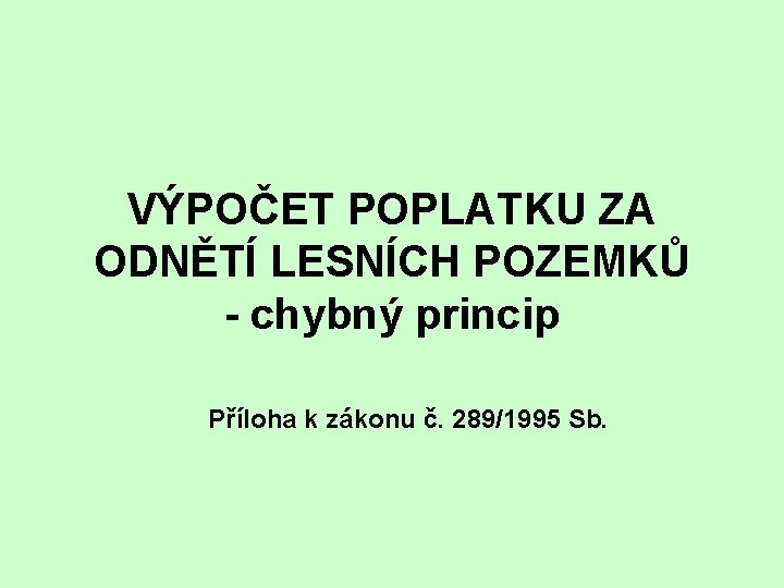 VÝPOČET POPLATKU ZA ODNĚTÍ LESNÍCH POZEMKŮ - chybný princip Příloha k zákonu č. 289/1995