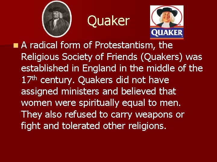 Quaker n. A radical form of Protestantism, the Religious Society of Friends (Quakers) was