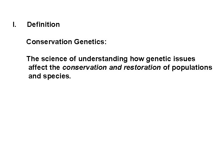 I. Definition Conservation Genetics: The science of understanding how genetic issues affect the conservation