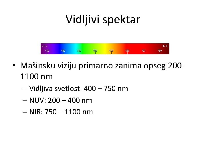 Vidljivi spektar • Mašinsku viziju primarno zanima opseg 2001100 nm – Vidljiva svetlost: 400