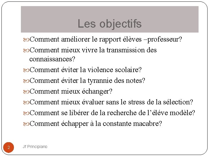 Les objectifs Comment améliorer le rapport élèves –professeur? Comment mieux vivre la transmission des
