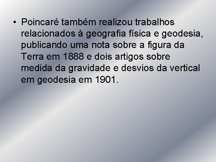  • Poincaré também realizou trabalhos relacionados à geografia física e geodesia, publicando uma