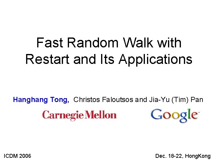 Fast Random Walk with Restart and Its Applications Hanghang Tong, Christos Faloutsos and Jia-Yu