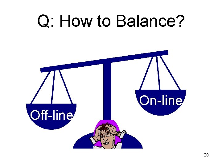 Q: How to Balance? Off-line On-line 20 